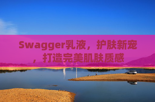 Swagger乳液,护肤新宠,打造完美肌肤质感